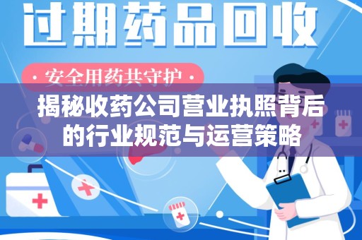 长沙揭秘收药公司营业执照背后的行业规范与运营策略