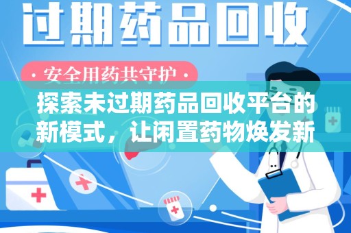 长沙探索未过期药品回收平台的新模式，让闲置药物焕发新生