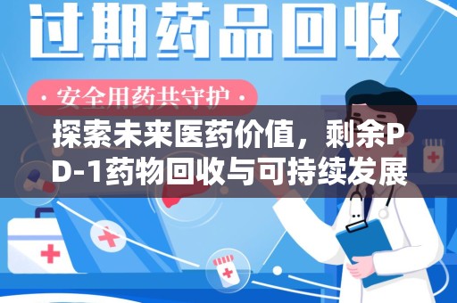 长沙探索未来医药价值，剩余PD-1药物回收与可持续发展之路