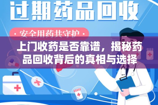 长沙上门收药是否靠谱，揭秘药品回收背后的真相与选择