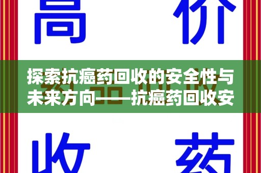 长沙探索抗癌药回收的安全性与未来方向——抗癌药回收安全吗