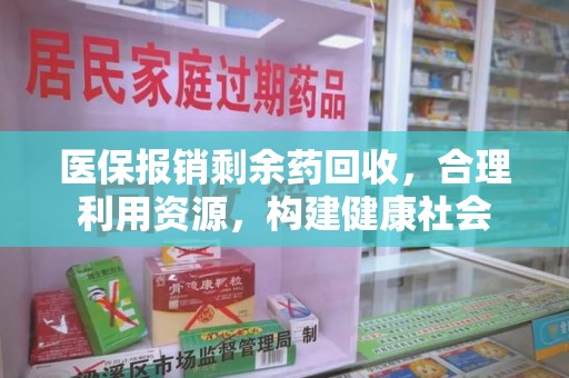 长沙医保报销剩余药回收，合理利用资源，构建健康社会