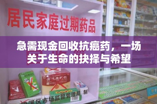长沙急需现金回收抗癌药，一场关于生命的抉择与希望