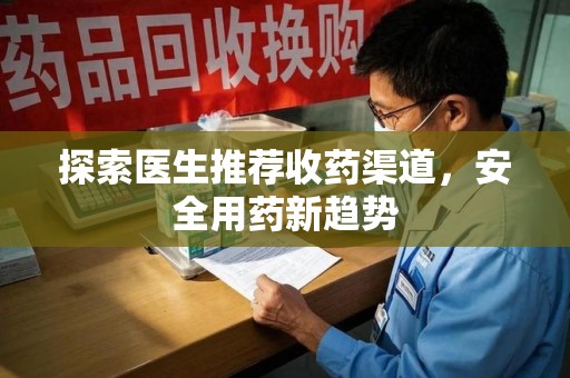 长沙探索医生推荐收药渠道，安全用药新趋势