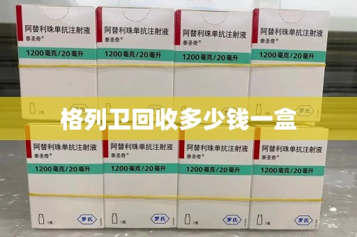长沙格列卫回收多少钱一盒