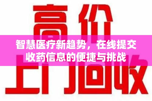 长沙智慧医疗新趋势，在线提交收药信息的便捷与挑战