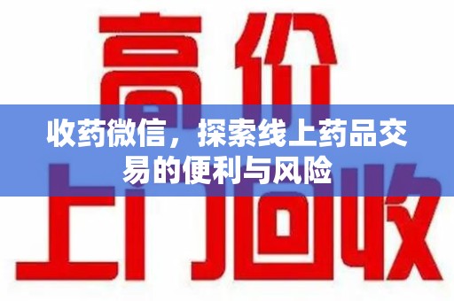 长沙收药微信，探索线上药品交易的便利与风险