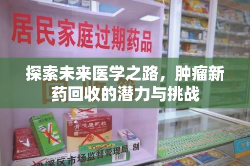 长沙探索未来医学之路，肿瘤新药回收的潜力与挑战