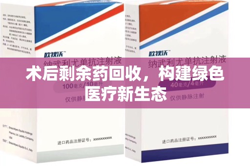 长沙术后剩余药回收，构建绿色医疗新生态