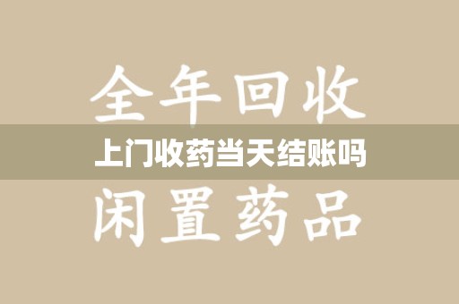长沙上门收药当天结账吗