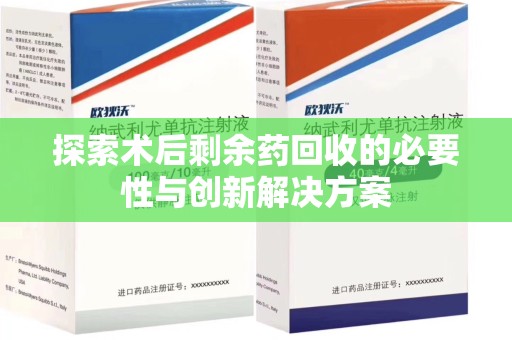 长沙探索术后剩余药回收的必要性与创新解决方案