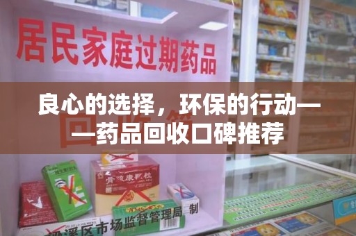 长沙良心的选择，环保的行动——药品回收口碑推荐
