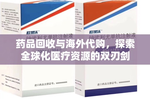 长沙药品回收与海外代购，探索全球化医疗资源的双刃剑
