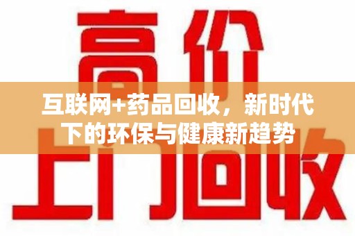 长沙互联网+药品回收，新时代下的环保与健康新趋势