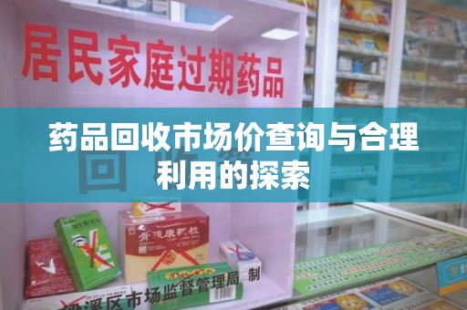 长沙药品回收市场价查询与合理利用的探索