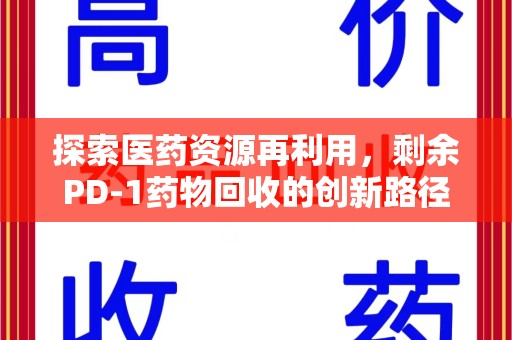 长沙探索医药资源再利用，剩余PD-1药物回收的创新路径与社会价值