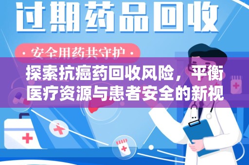 长沙探索抗癌药回收风险，平衡医疗资源与患者安全的新视角
