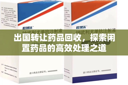 长沙出国转让药品回收，探索闲置药品的高效处理之道