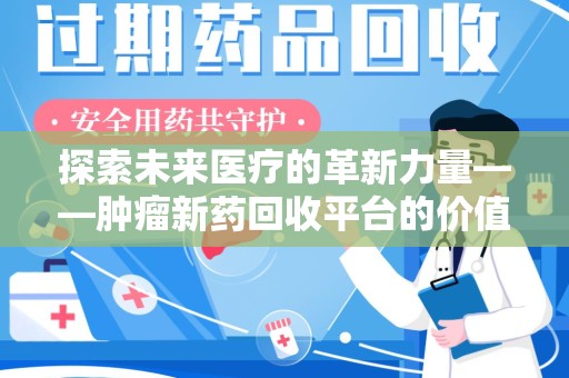长沙探索未来医疗的革新力量——肿瘤新药回收平台的价值与前景