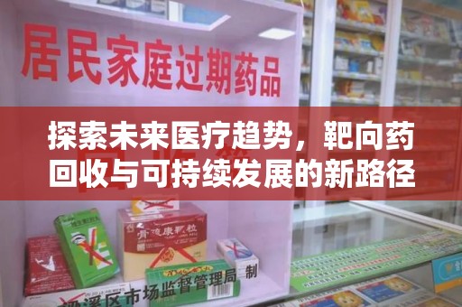 长沙探索未来医疗趋势，靶向药回收与可持续发展的新路径