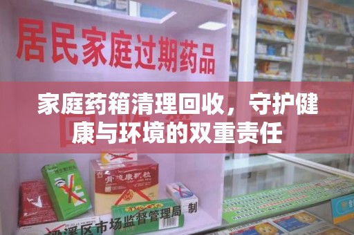 长沙家庭药箱清理回收，守护健康与环境的双重责任