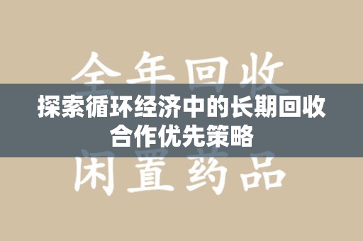 长沙探索循环经济中的长期回收合作优先策略