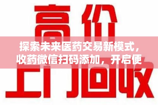 长沙探索未来医药交易新模式，收药微信扫码添加，开启便捷新体验