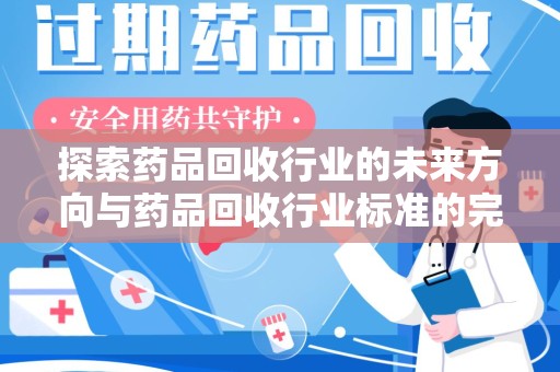 长沙探索药品回收行业的未来方向与药品回收行业标准的完善