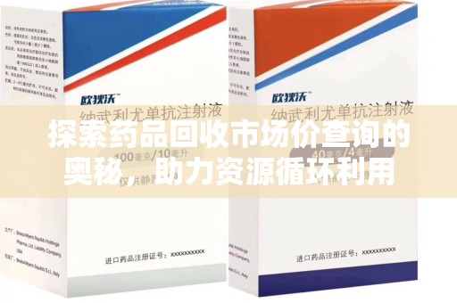长沙探索药品回收市场价查询的奥秘，助力资源循环利用