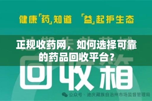 长沙正规收药网，如何选择可靠的药品回收平台？