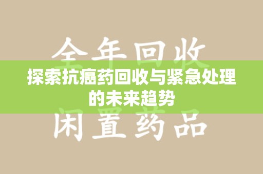 长沙探索抗癌药回收与紧急处理的未来趋势