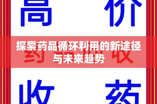 长沙探索药品循环利用的新途径与未来趋势