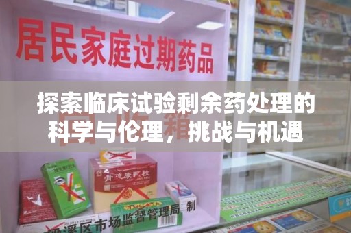 长沙探索临床试验剩余药处理的科学与伦理，挑战与机遇