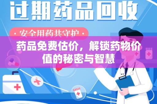 长沙药品免费估价，解锁药物价值的秘密与智慧