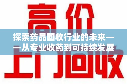 长沙探索药品回收行业的未来——从专业收药到可持续发展