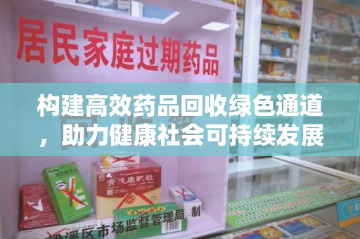 长沙构建高效药品回收绿色通道，助力健康社会可持续发展