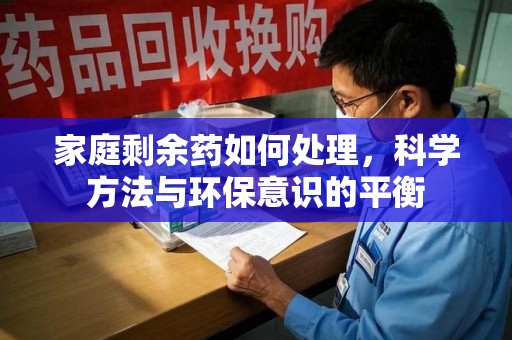长沙家庭剩余药如何处理，科学方法与环保意识的平衡