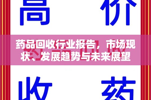 长沙药品回收行业报告，市场现状、发展趋势与未来展望