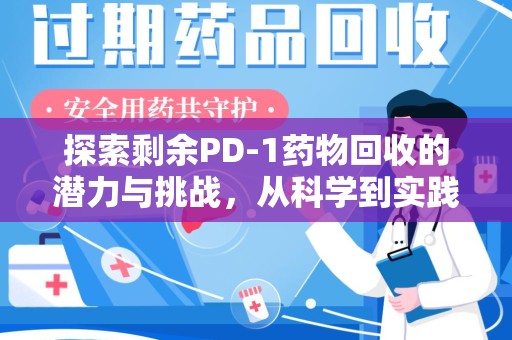 长沙探索剩余PD-1药物回收的潜力与挑战，从科学到实践的全面解析