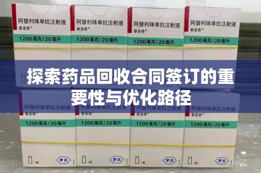 长沙探索药品回收合同签订的重要性与优化路径