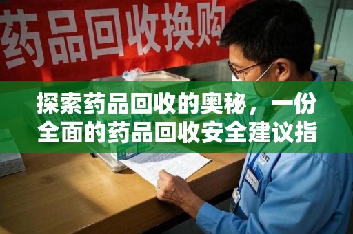 长沙探索药品回收的奥秘，一份全面的药品回收安全建议指南