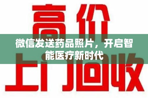 长沙微信发送药品照片，开启智能医疗新时代