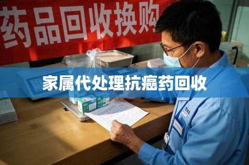 长沙家属代处理抗癌药回收