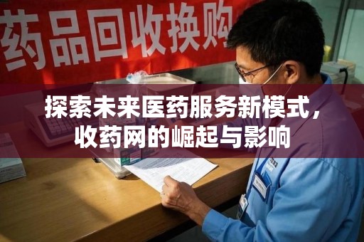 长沙探索未来医药服务新模式，收药网的崛起与影响