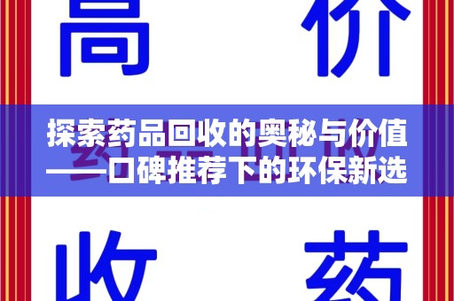 长沙探索药品回收的奥秘与价值——口碑推荐下的环保新选择