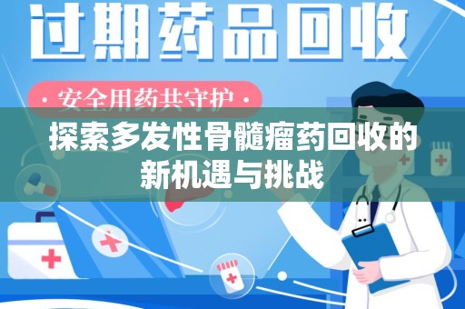 长沙探索多发性骨髓瘤药回收的新机遇与挑战