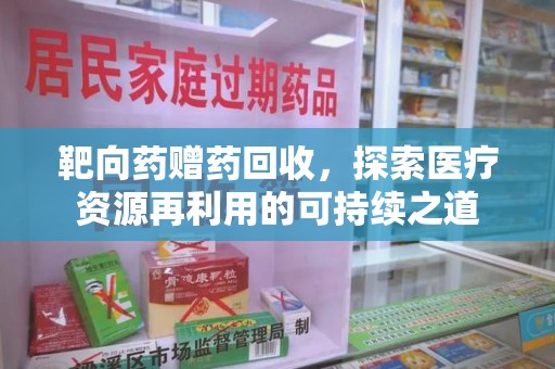 长沙靶向药赠药回收，探索医疗资源再利用的可持续之道