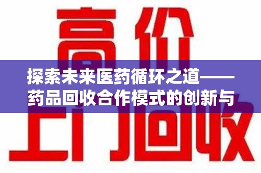 长沙探索未来医药循环之道——药品回收合作模式的创新与实践