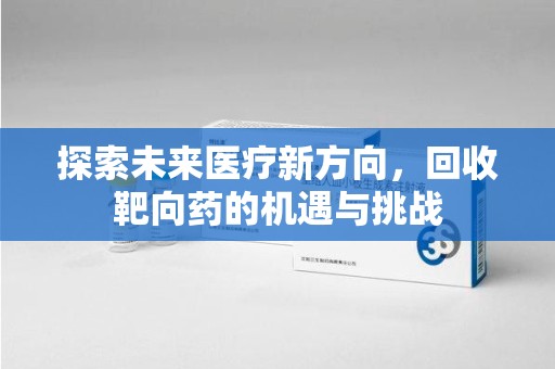 长沙探索未来医疗新方向，回收靶向药的机遇与挑战