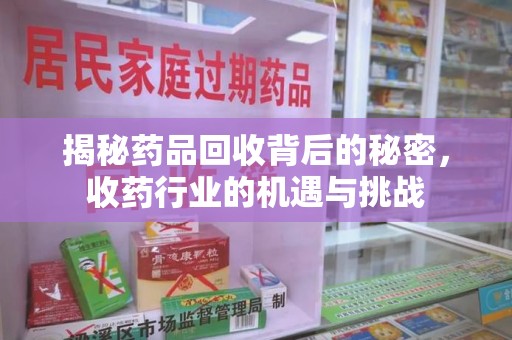 长沙揭秘药品回收背后的秘密，收药行业的机遇与挑战